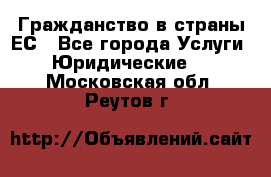 Гражданство в страны ЕС - Все города Услуги » Юридические   . Московская обл.,Реутов г.